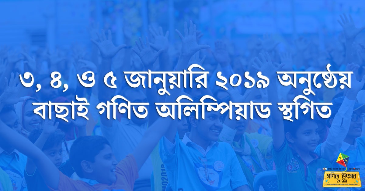 ৩, ৪, ও ৫ জানুয়ারি ২০১৯ অনুষ্ঠেয় বাছাই গণিত অলি‌ম্পিয়াড স্থ‌গিত