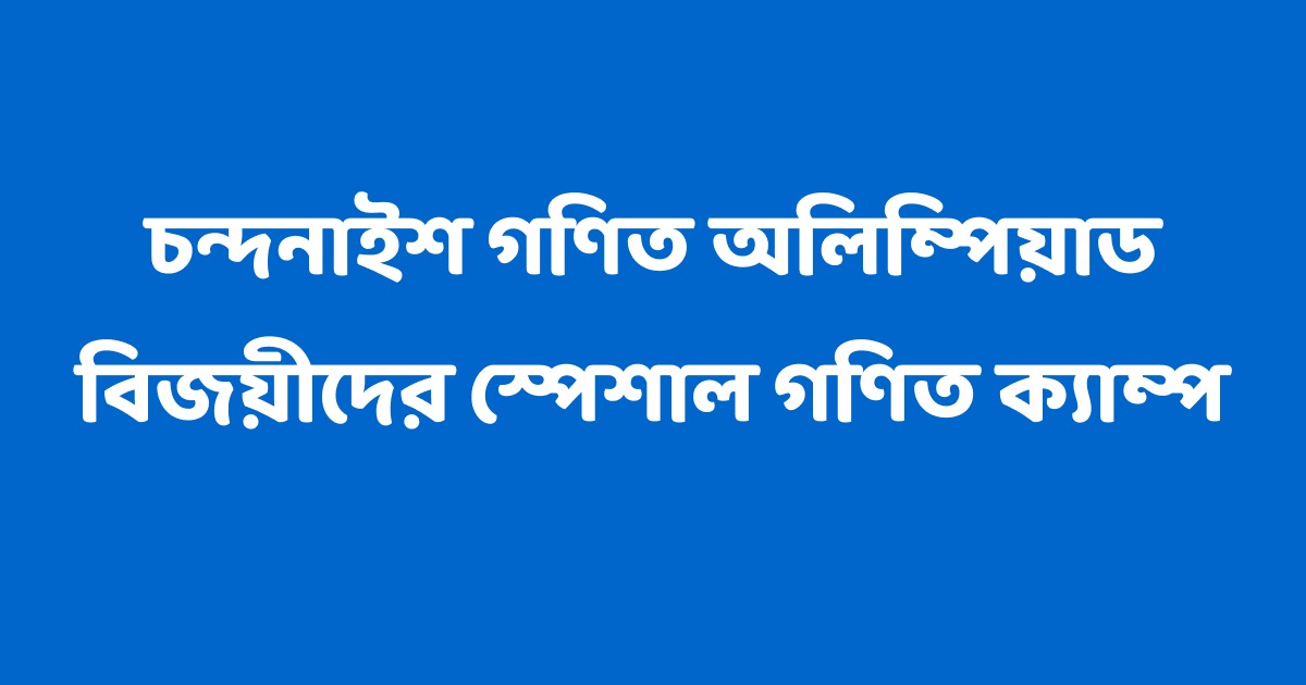 চন্দনাইশ গণিত অলিম্পিয়াড বিজয়ীদের স্পেশাল গণিত ক্যাম্প