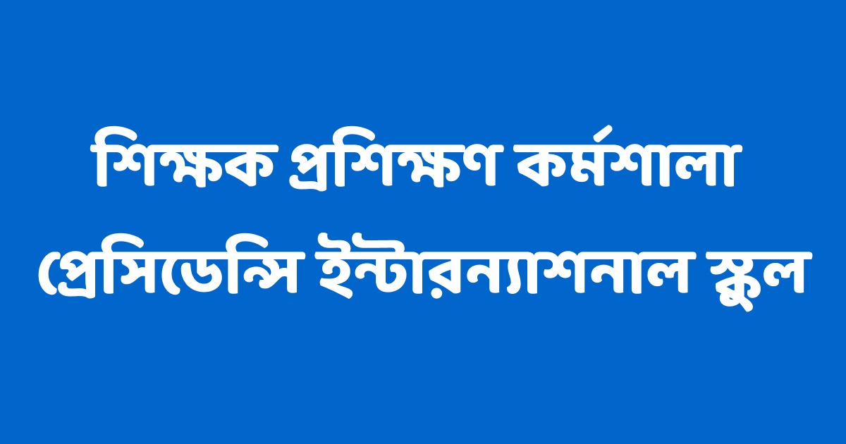 শিক্ষক প্রশিক্ষণ কর্মশালা, প্রেসিডেন্সি ইন্টারন্যাশনাল স্কুল, চট্টগ্রাম