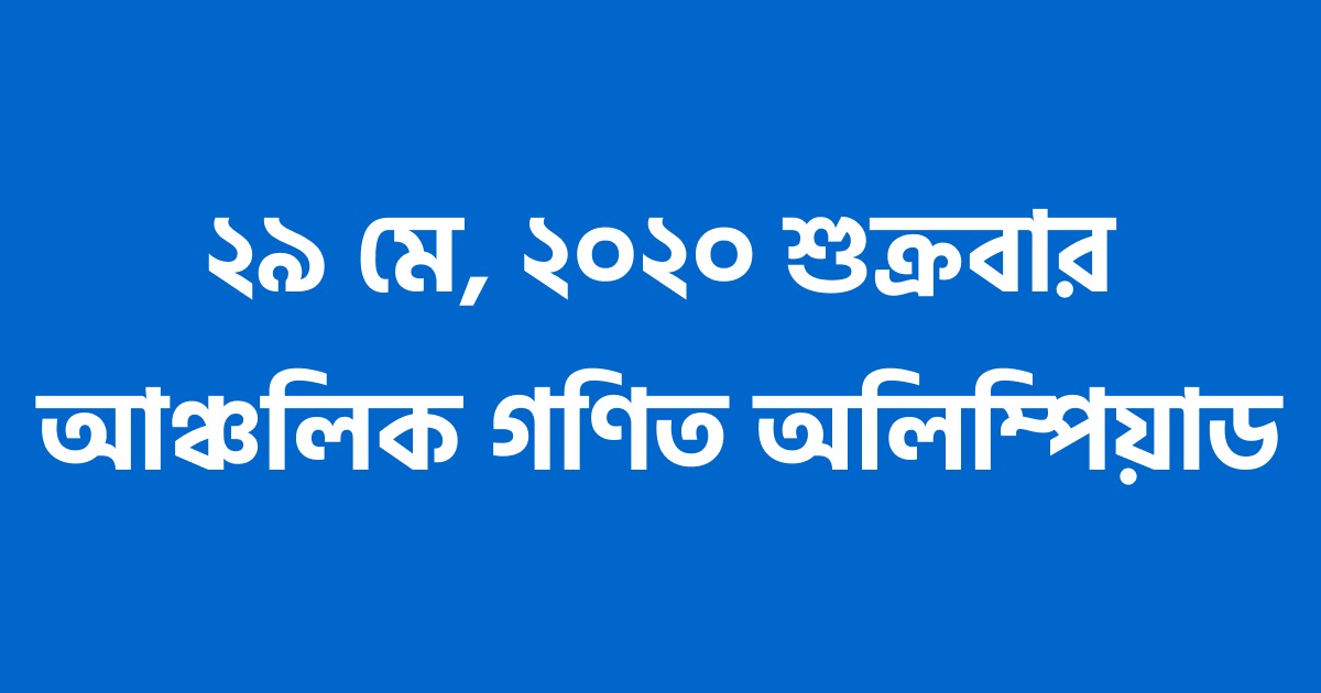 ২৯ মে, ২০২০ শুক্রবার আঞ্চলিক গণিত অলিম্পিয়াড
